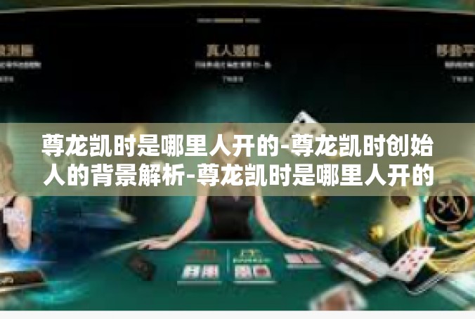 尊龙凯时是哪里人开的-尊龙凯时创始人的背景解析-尊龙凯时是哪里人开的
