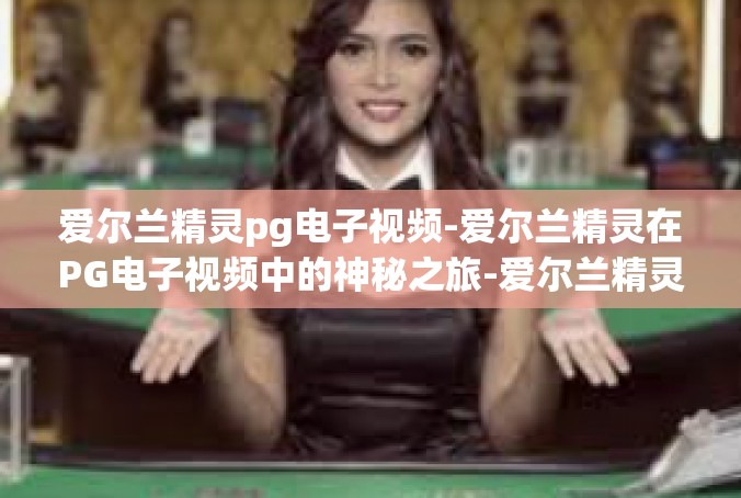 爱尔兰精灵pg电子视频-爱尔兰精灵在PG电子视频中的神秘之旅-爱尔兰精灵pg电子视频