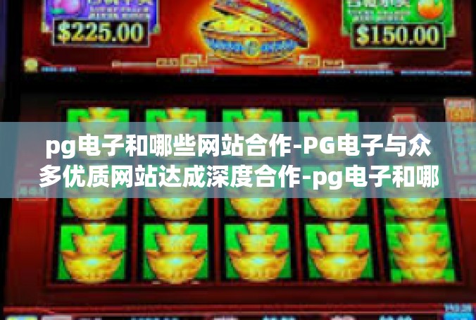 pg电子和哪些网站合作-PG电子与众多优质网站达成深度合作-pg电子和哪些网站合作