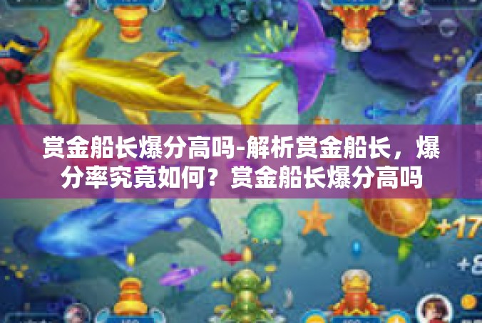 赏金船长爆分高吗-解析赏金船长，爆分率究竟如何？赏金船长爆分高吗