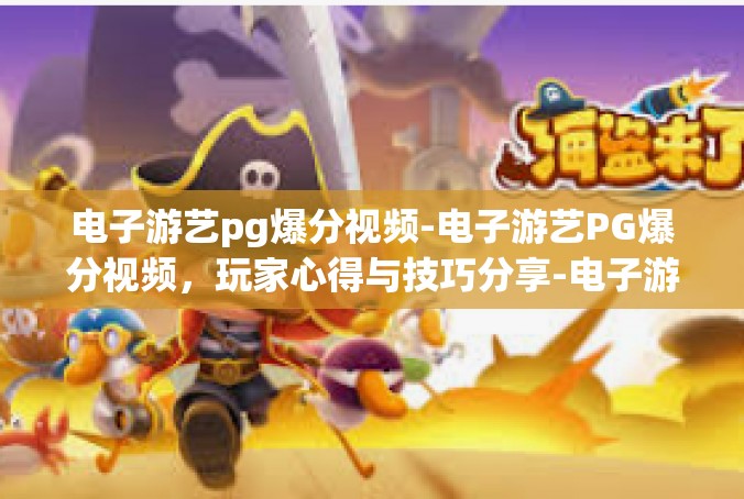 电子游艺pg爆分视频-电子游艺PG爆分视频，玩家心得与技巧分享-电子游艺pg爆分视频