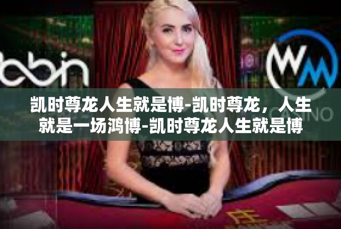 凯时尊龙人生就是博-凯时尊龙，人生就是一场鸿博-凯时尊龙人生就是博