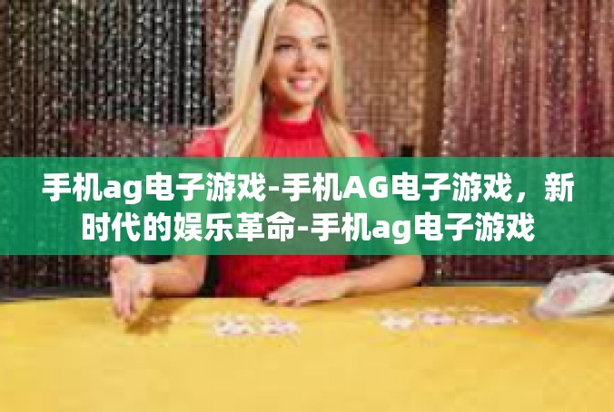 手机ag电子游戏-手机AG电子游戏，新时代的娱乐革命-手机ag电子游戏