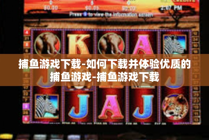 捕鱼游戏下载-如何下载并体验优质的捕鱼游戏-捕鱼游戏下载
