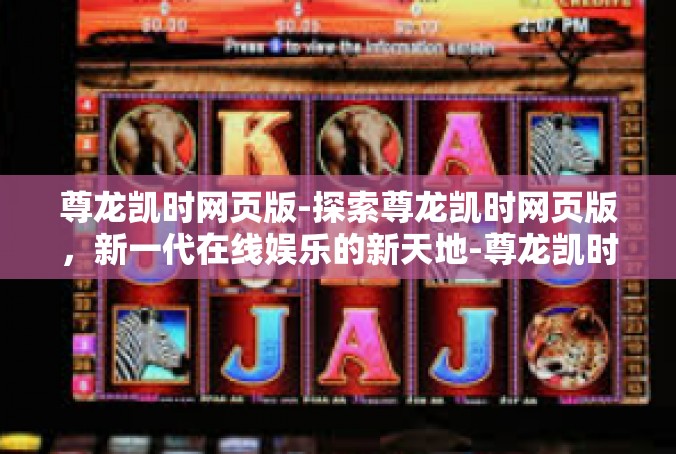 尊龙凯时网页版-探索尊龙凯时网页版，新一代在线娱乐的新天地-尊龙凯时网页版