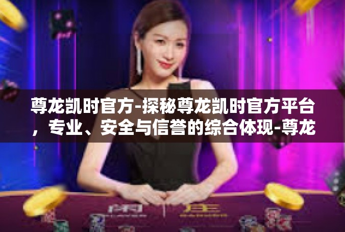 尊龙凯时官方-探秘尊龙凯时官方平台，专业、安全与信誉的综合体现-尊龙凯时官方