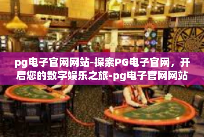 pg电子官网网站-探索PG电子官网，开启您的数字娱乐之旅-pg电子官网网站
