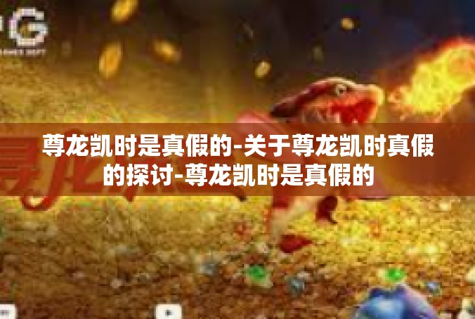 尊龙凯时是真假的-关于尊龙凯时真假的探讨-尊龙凯时是真假的