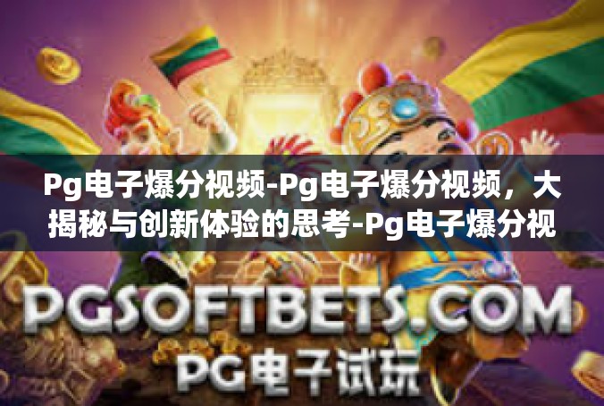 Pg电子爆分视频-Pg电子爆分视频，大揭秘与创新体验的思考-Pg电子爆分视频