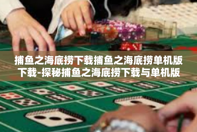 捕鱼之海底捞下载捕鱼之海底捞单机版下载-探秘捕鱼之海底捞下载与单机版下载的魅力-捕鱼之海底捞下载捕鱼之海底捞单机版下载