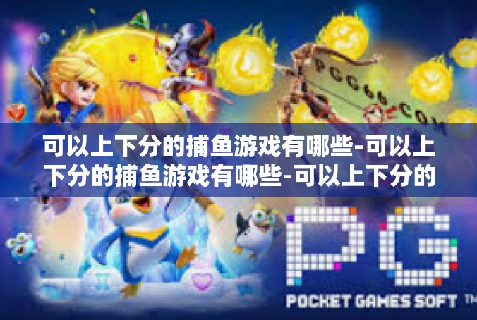 可以上下分的捕鱼游戏有哪些-可以上下分的捕鱼游戏有哪些-可以上下分的捕鱼游戏有哪些