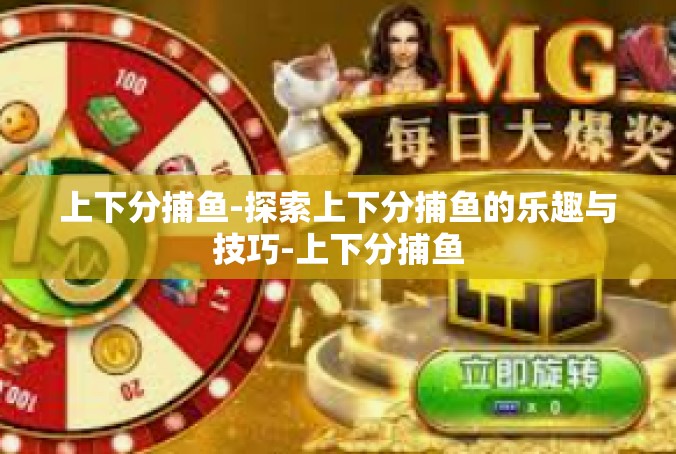 上下分捕鱼-探索上下分捕鱼的乐趣与技巧-上下分捕鱼