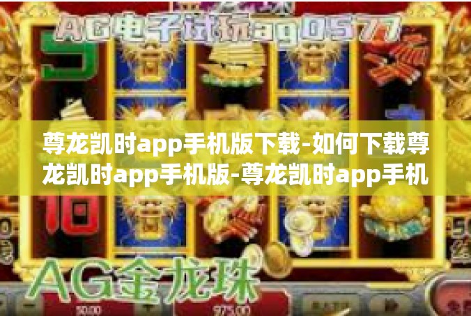 尊龙凯时app手机版下载-如何下载尊龙凯时app手机版-尊龙凯时app手机版下载