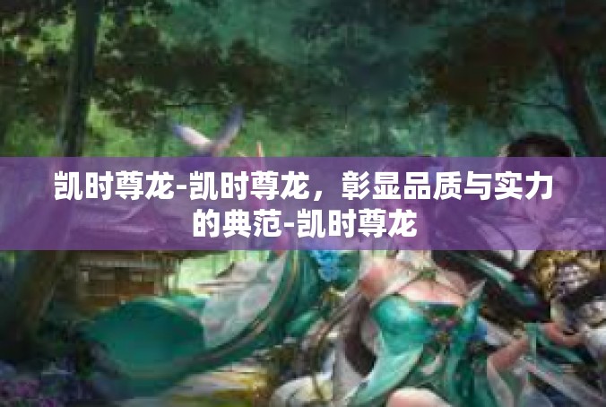 凯时尊龙-凯时尊龙，彰显品质与实力的典范-凯时尊龙