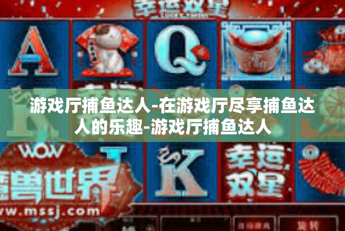 游戏厅捕鱼达人-在游戏厅尽享捕鱼达人的乐趣-游戏厅捕鱼达人