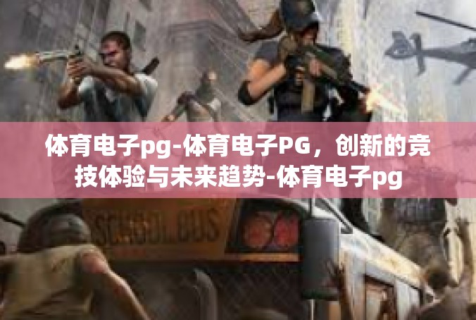 体育电子pg-体育电子PG，创新的竞技体验与未来趋势-体育电子pg