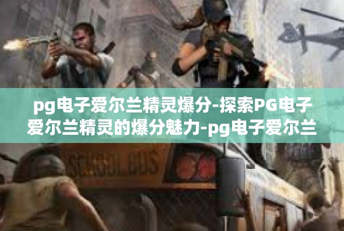 pg电子爱尔兰精灵爆分-探索PG电子爱尔兰精灵的爆分魅力-pg电子爱尔兰精灵爆分