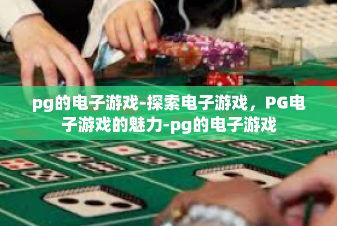 pg的电子游戏-探索电子游戏，PG电子游戏的魅力-pg的电子游戏