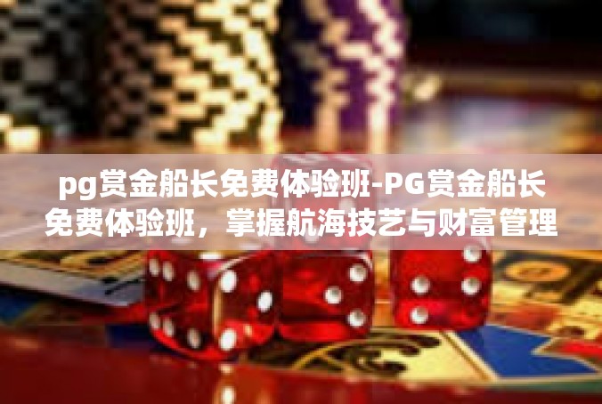 pg赏金船长免费体验班-PG赏金船长免费体验班，掌握航海技艺与财富管理之道-pg赏金船长免费体验班