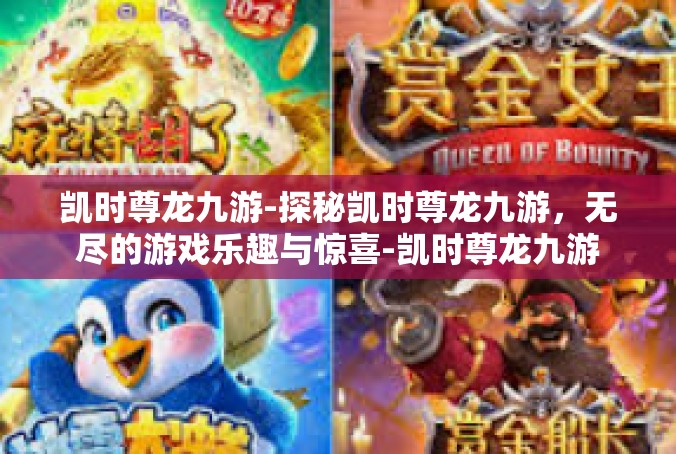 凯时尊龙九游-探秘凯时尊龙九游，无尽的游戏乐趣与惊喜-凯时尊龙九游