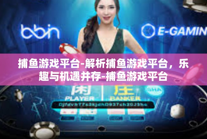 捕鱼游戏平台-解析捕鱼游戏平台，乐趣与机遇并存-捕鱼游戏平台