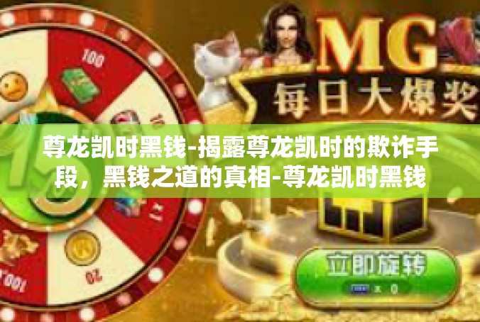 尊龙凯时黑钱-揭露尊龙凯时的欺诈手段，黑钱之道的真相-尊龙凯时黑钱