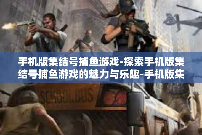 手机版集结号捕鱼游戏-探索手机版集结号捕鱼游戏的魅力与乐趣-手机版集结号捕鱼游戏