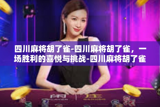 四川麻将胡了雀-四川麻将胡了雀，一场胜利的喜悦与挑战-四川麻将胡了雀