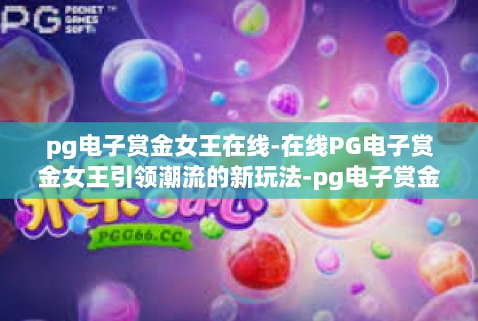 pg电子赏金女王在线-在线PG电子赏金女王引领潮流的新玩法-pg电子赏金女王在线