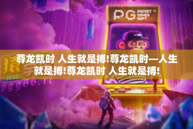 尊龙凯时 人生就是搏!尊龙凯时—人生就是搏!尊龙凯时 人生就是搏!