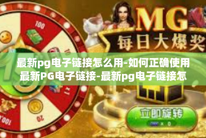最新pg电子链接怎么用-如何正确使用最新PG电子链接-最新pg电子链接怎么用