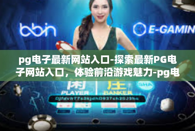 pg电子最新网站入口-探索最新PG电子网站入口，体验前沿游戏魅力-pg电子最新网站入口