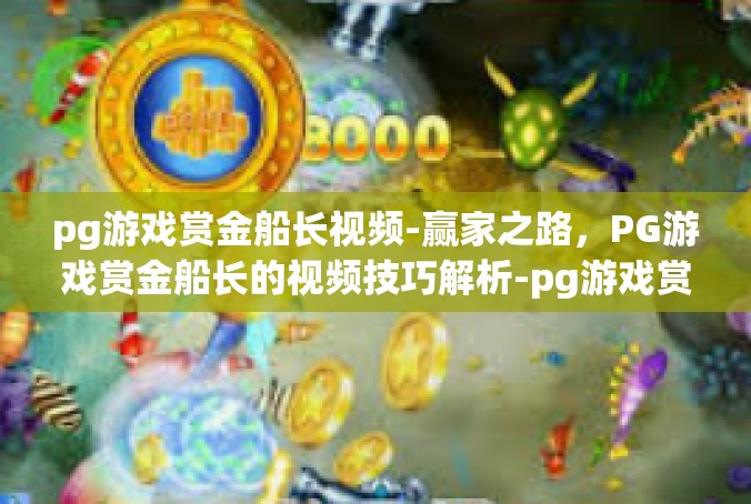 pg游戏赏金船长视频-赢家之路，PG游戏赏金船长的视频技巧解析-pg游戏赏金船长视频