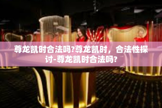 尊龙凯时合法吗?尊龙凯时，合法性探讨-尊龙凯时合法吗?