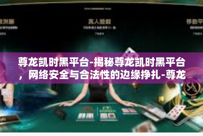 尊龙凯时黑平台-揭秘尊龙凯时黑平台，网络安全与合法性的边缘挣扎-尊龙凯时黑平台