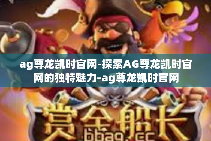 ag尊龙凯时官网-探索AG尊龙凯时官网的独特魅力-ag尊龙凯时官网