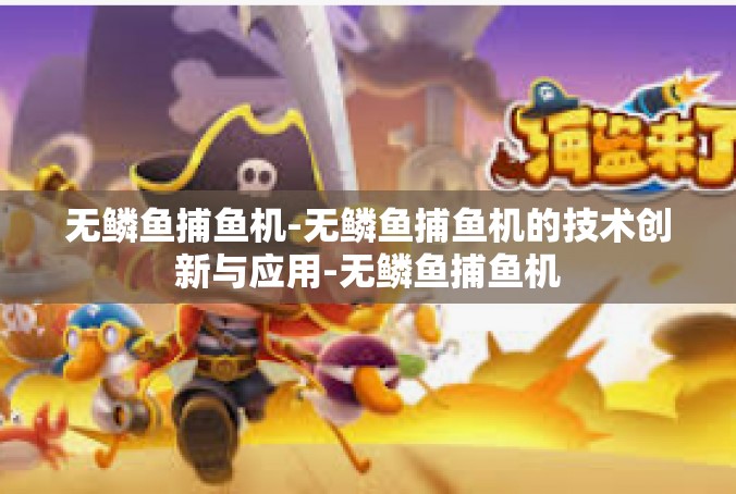 无鳞鱼捕鱼机-无鳞鱼捕鱼机的技术创新与应用-无鳞鱼捕鱼机