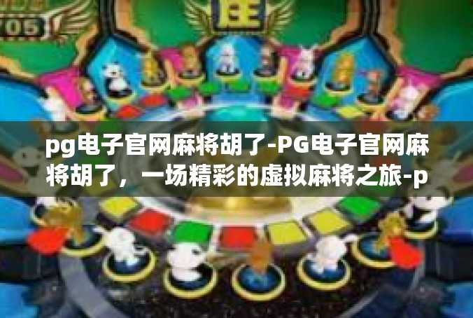 pg电子官网麻将胡了-PG电子官网麻将胡了，一场精彩的虚拟麻将之旅-pg电子官网麻将胡了