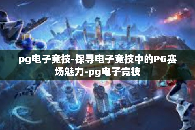 pg电子竞技-探寻电子竞技中的PG赛场魅力-pg电子竞技