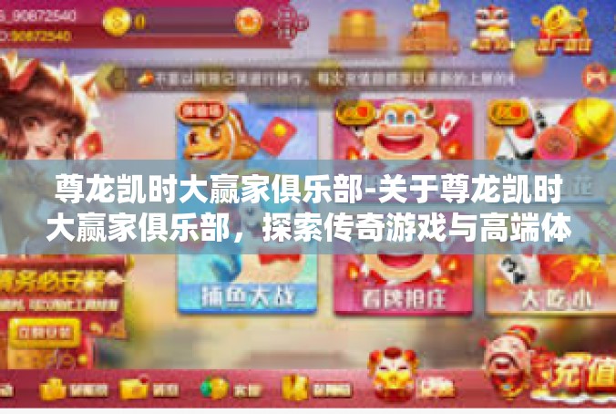 尊龙凯时大赢家俱乐部-关于尊龙凯时大赢家俱乐部，探索传奇游戏与高端体验的交汇点-尊龙凯时大赢家俱乐部